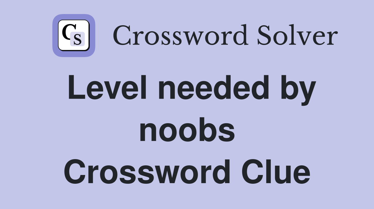 Level needed by noobs Crossword Clue