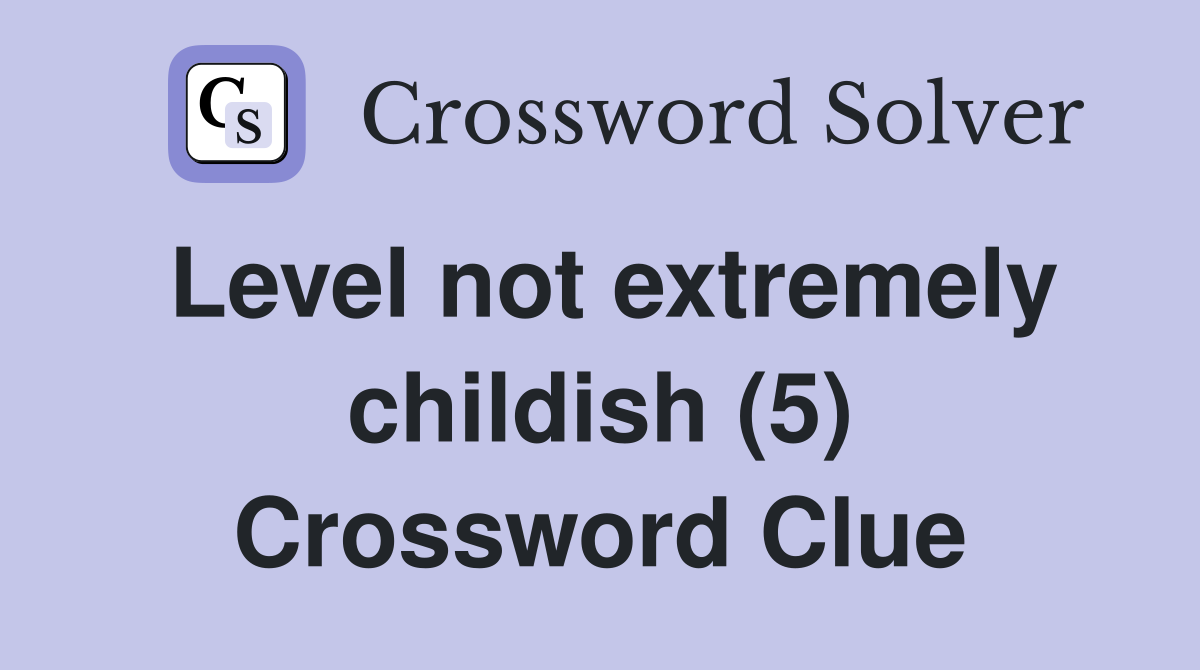 Level not extremely childish (5) Crossword Clue