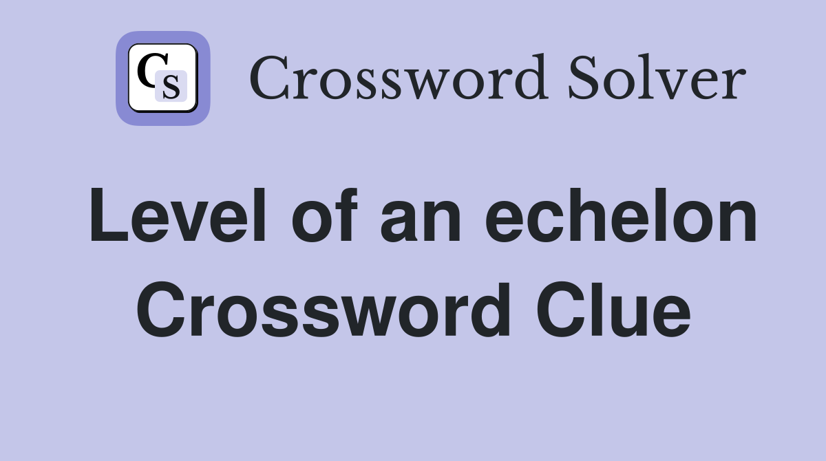 Level of an echelon Crossword Clue
