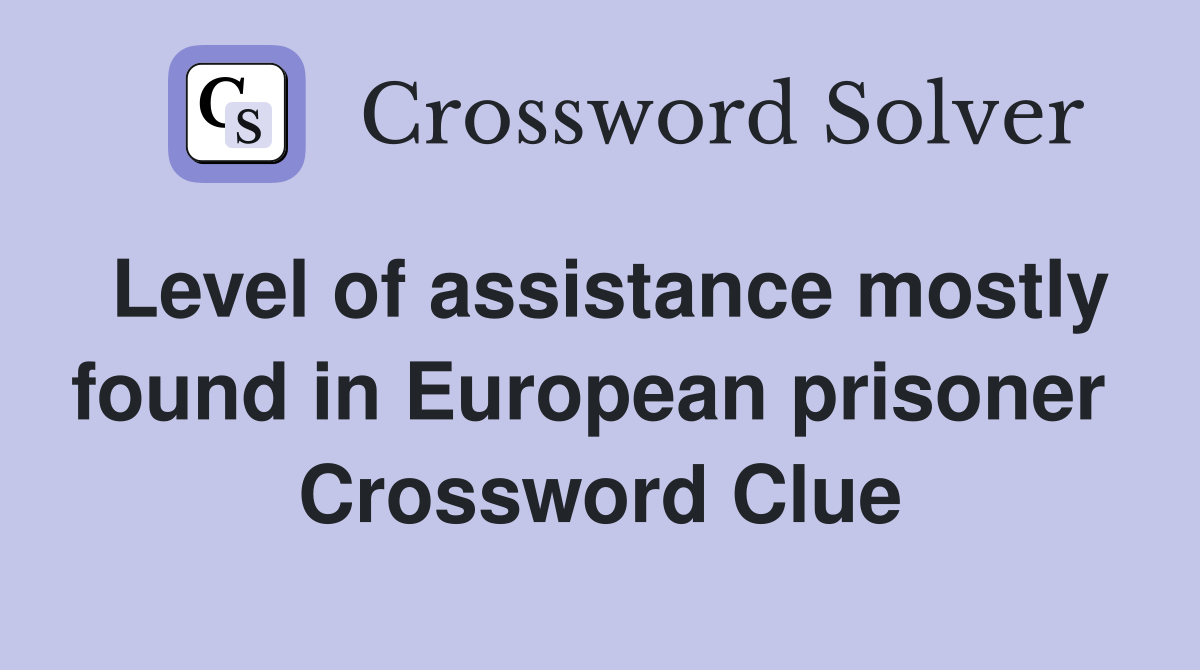 Level of assistance mostly found in European prisoner  Crossword Clue