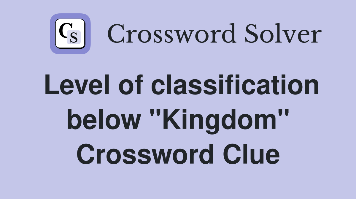 Level of classification below "Kingdom" Crossword Clue