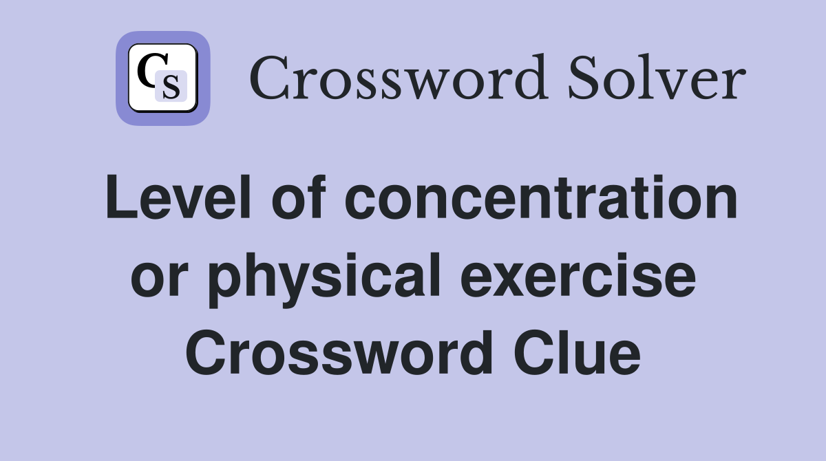 Level of concentration or physical exercise Crossword Clue