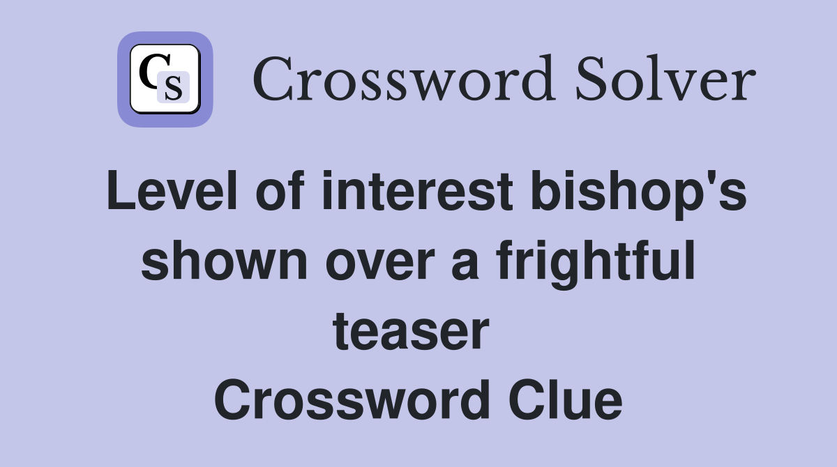 Level of interest bishop's shown over a frightful teaser  Crossword Clue