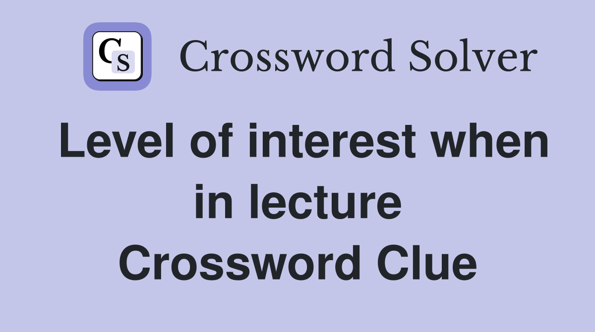Level of interest when in lecture Crossword Clue