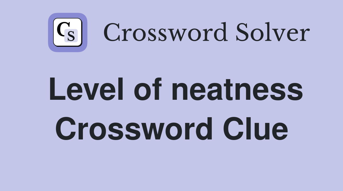 Level of neatness Crossword Clue