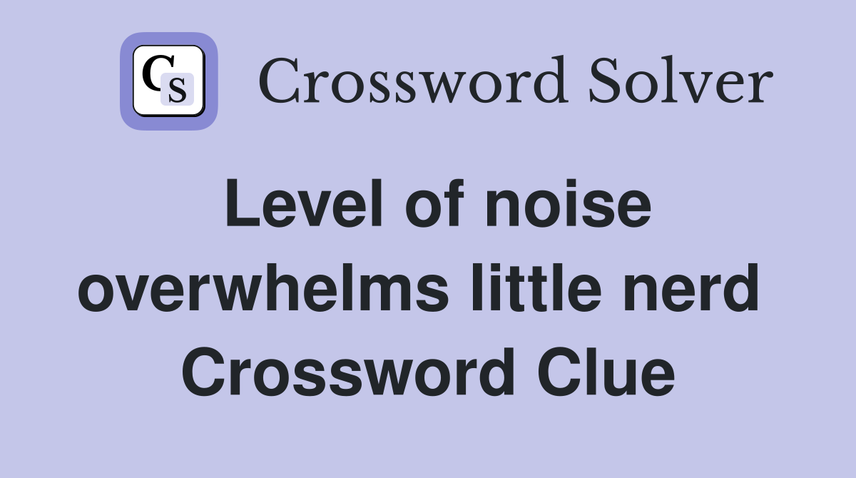 Level of noise overwhelms little nerd  Crossword Clue