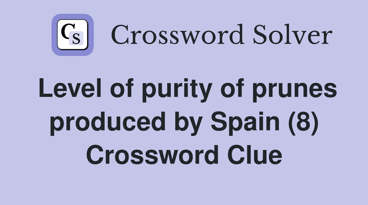 Level of purity of prunes produced by Spain (8) Crossword Clue
