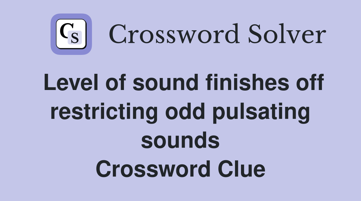 Level of sound finishes off restricting odd pulsating sounds Crossword Clue