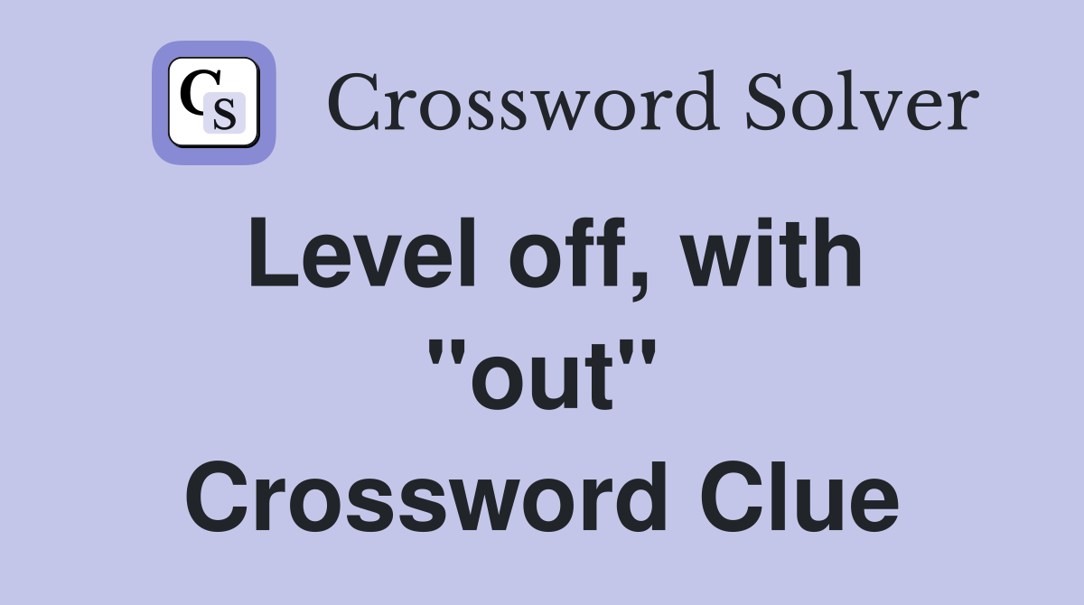 Level off, with "out" Crossword Clue