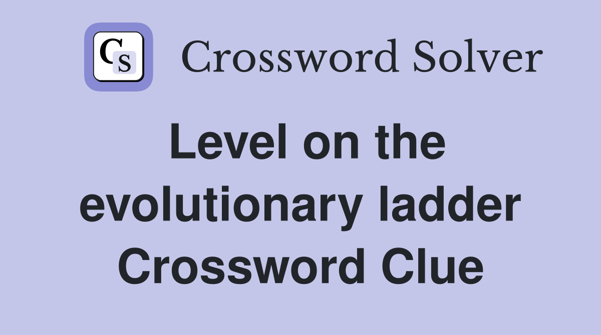 Level on the evolutionary ladder Crossword Clue