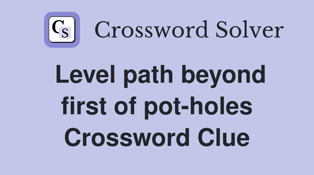 Level path beyond first of pot-holes Crossword Clue