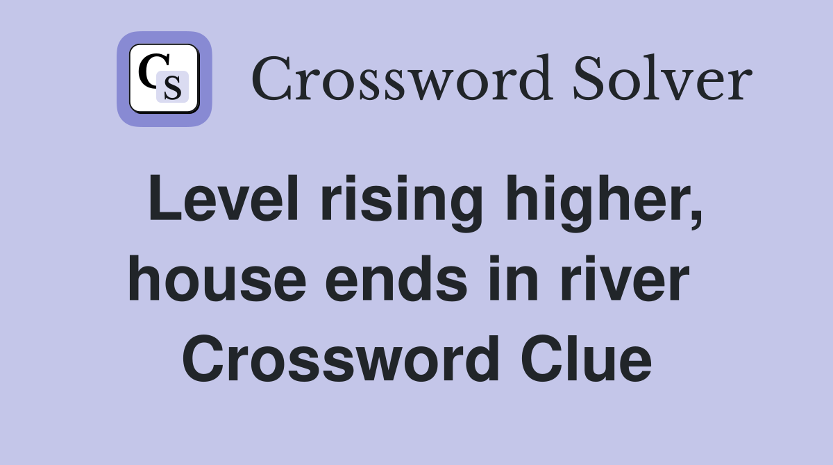 Level rising higher, house ends in river  Crossword Clue
