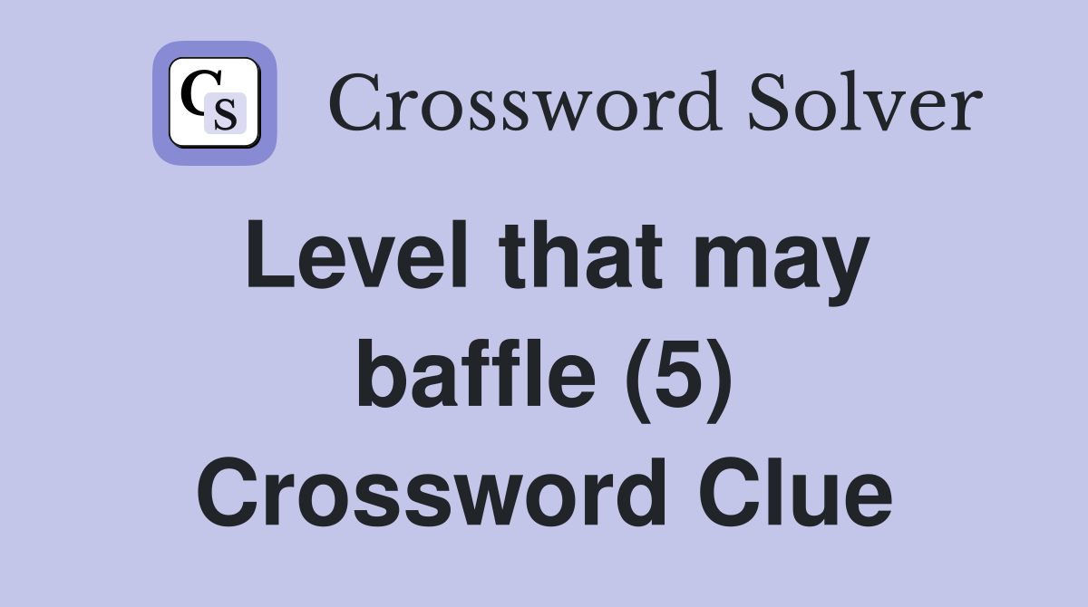 Level that may baffle (5) Crossword Clue