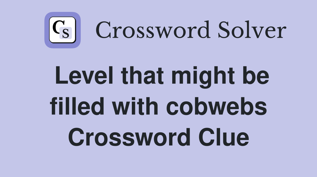 Level that might be filled with cobwebs Crossword Clue