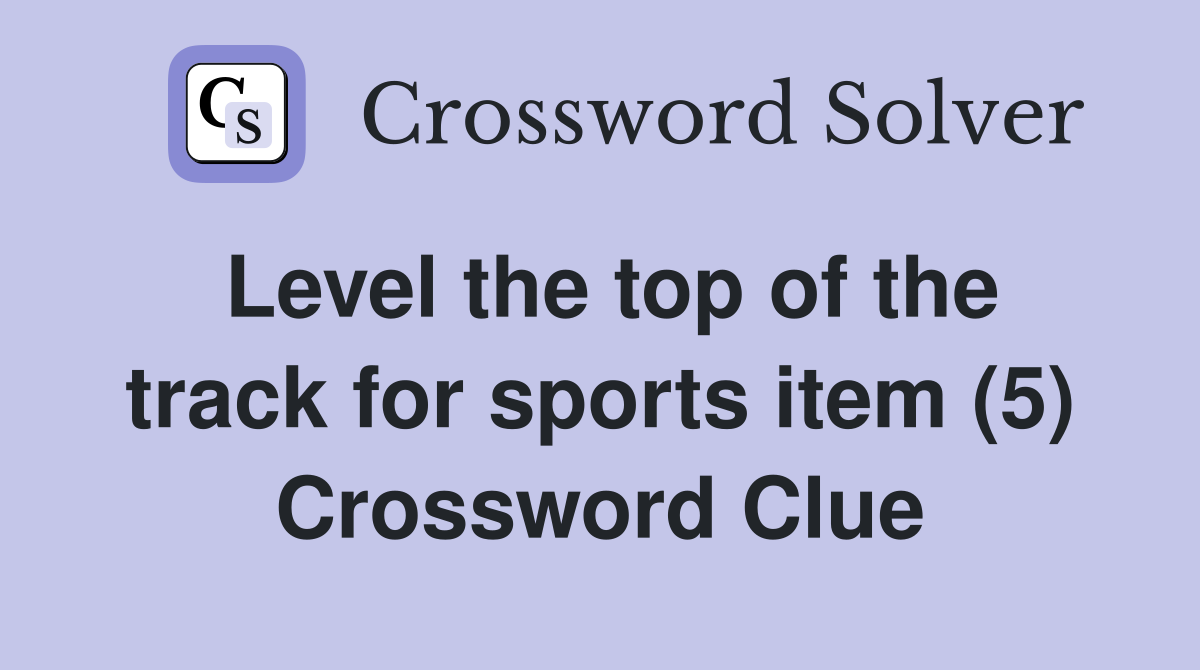 Level the top of the track for sports item (5) Crossword Clue