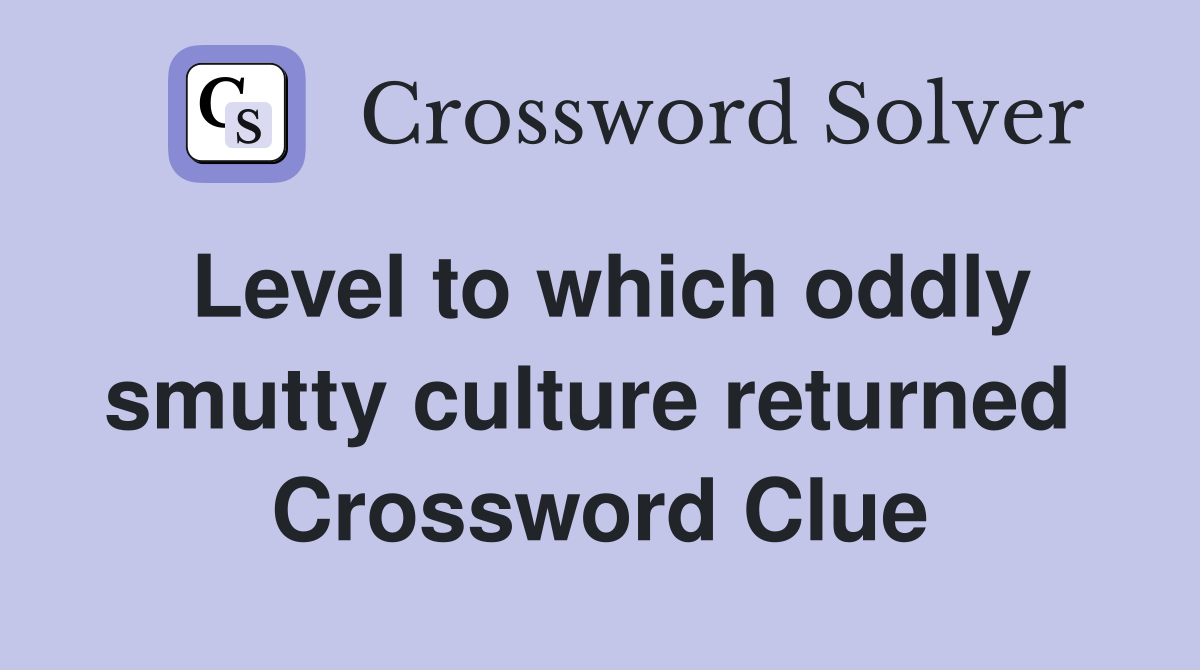 Level to which oddly smutty culture returned  Crossword Clue
