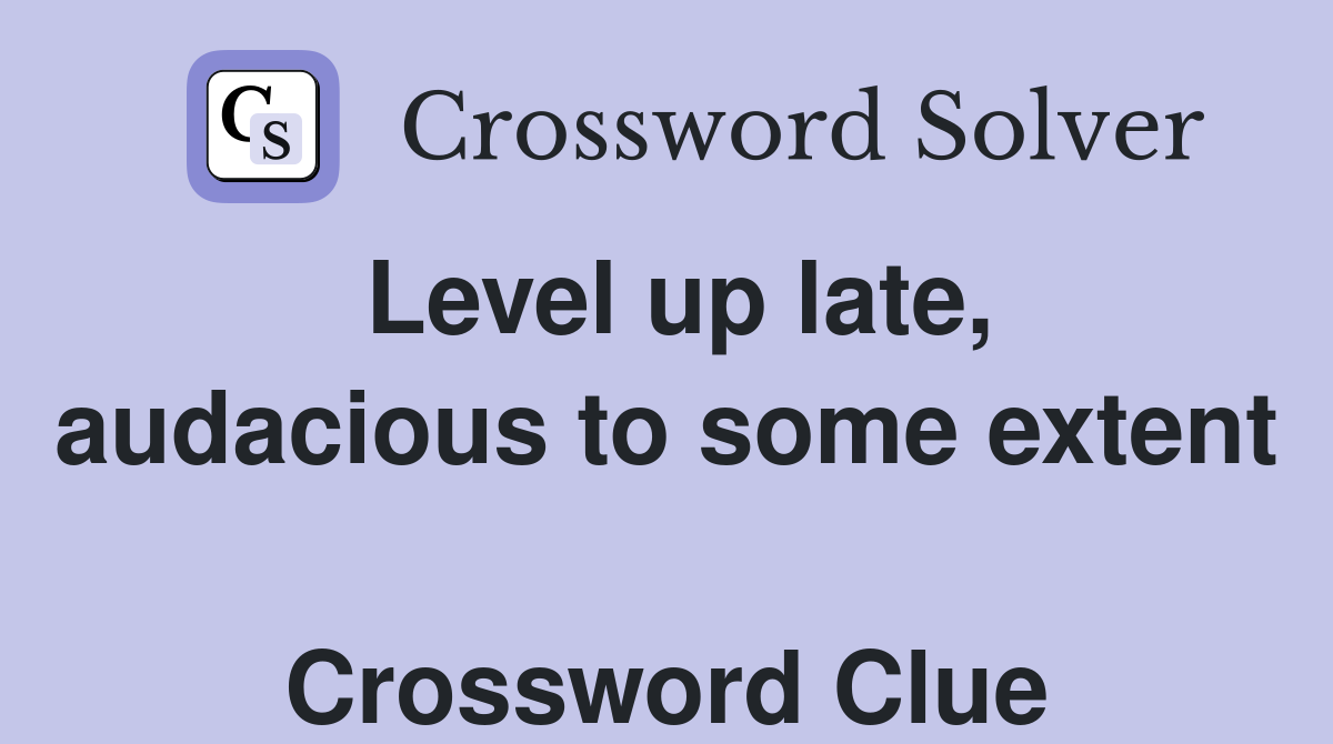 Level up late, audacious to some extent  Crossword Clue