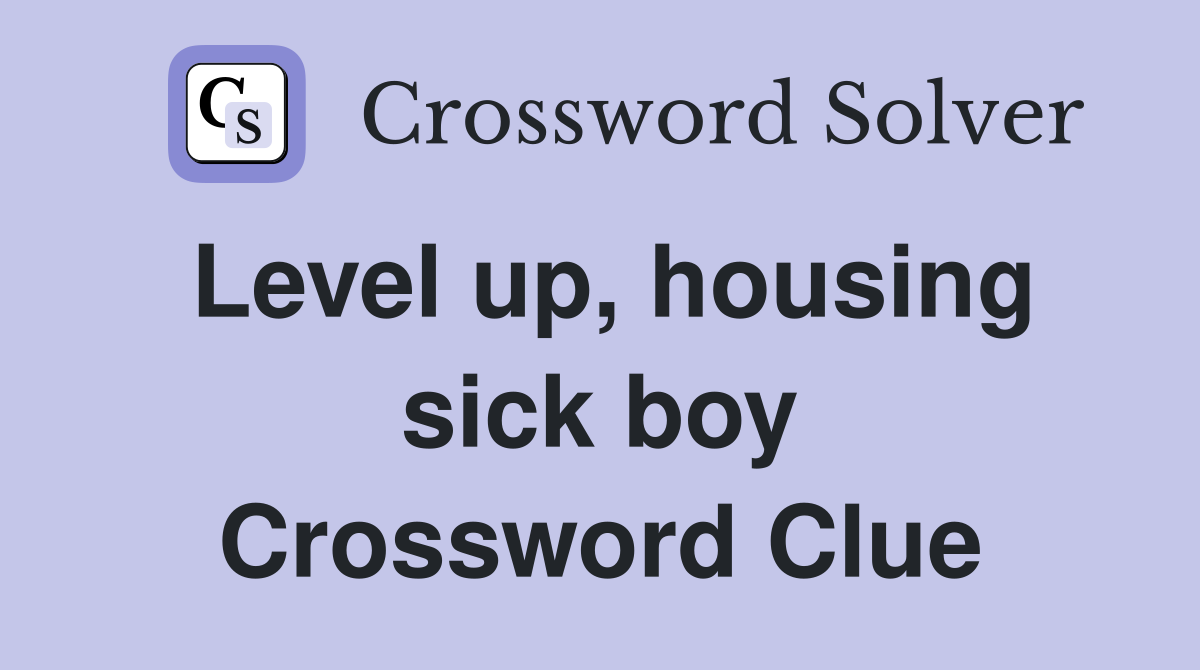 Level up, housing sick boy Crossword Clue