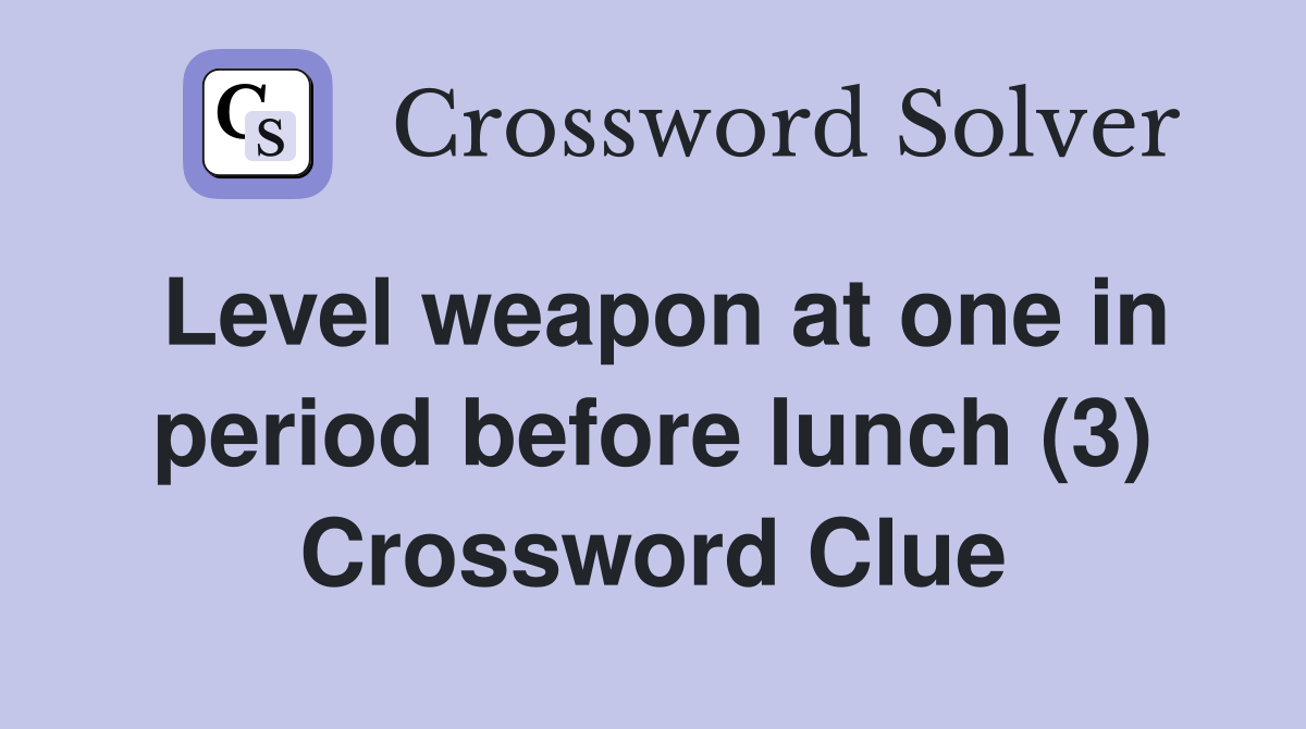 Level weapon at one in period before lunch (3) Crossword Clue