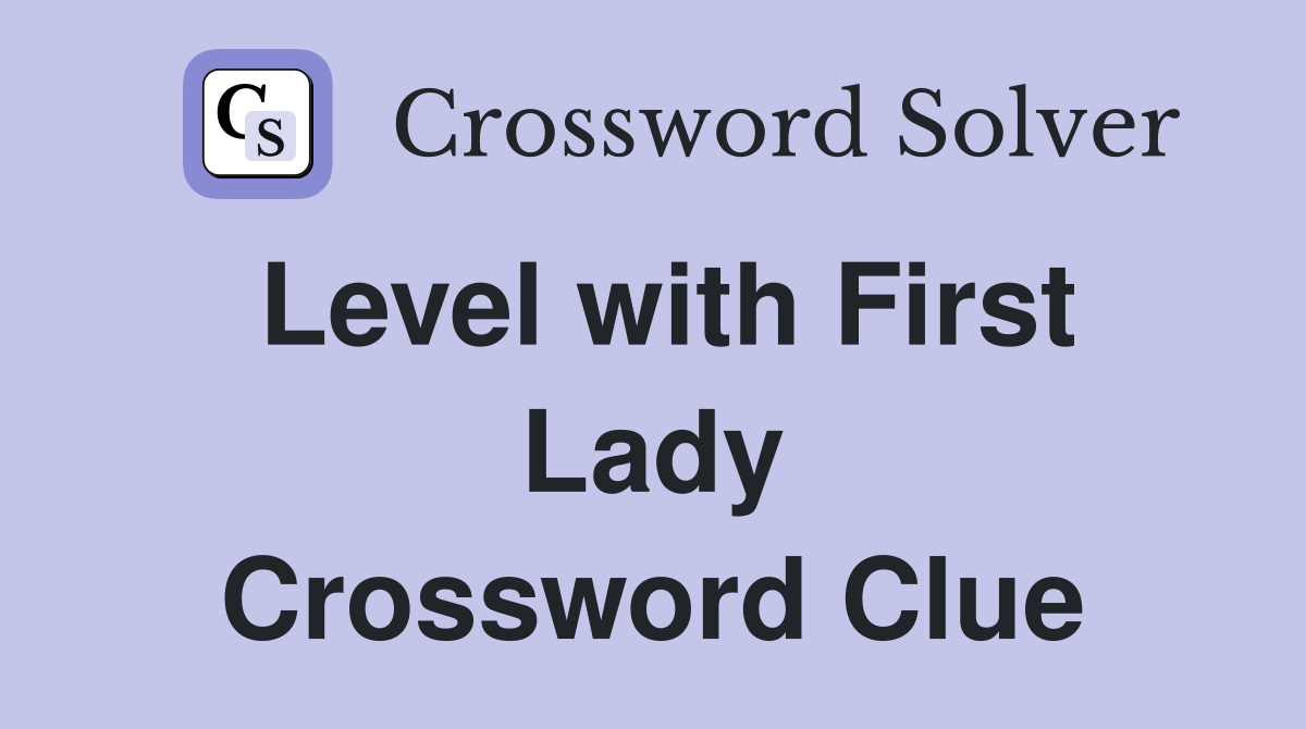 Level with First Lady Crossword Clue
