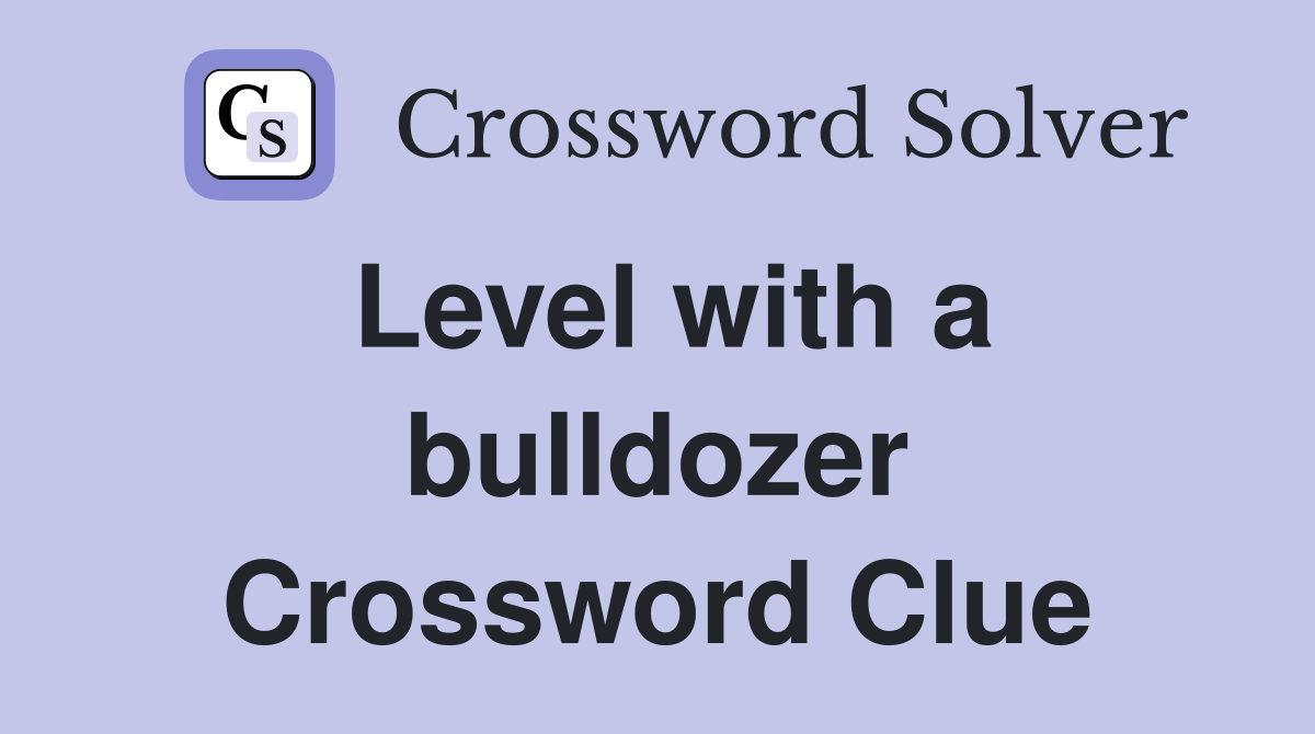 Level with a bulldozer Crossword Clue