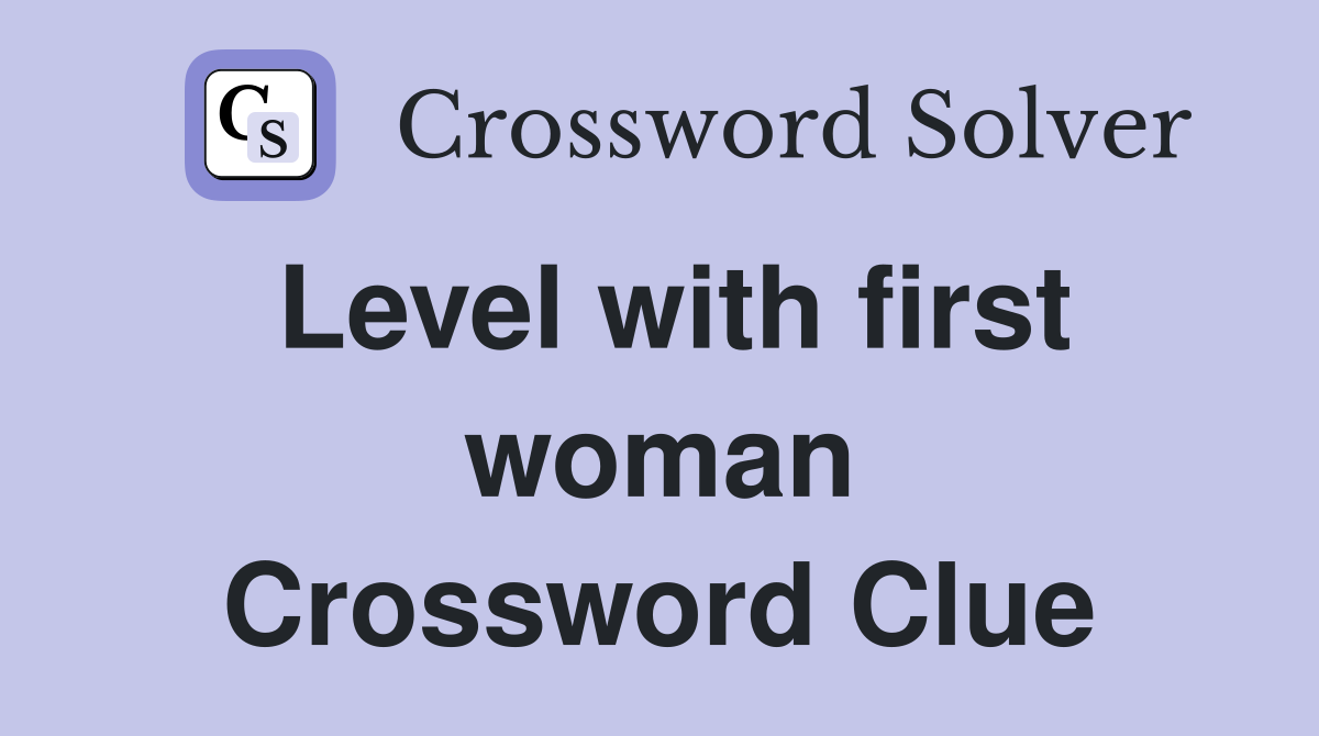 Level with first woman Crossword Clue