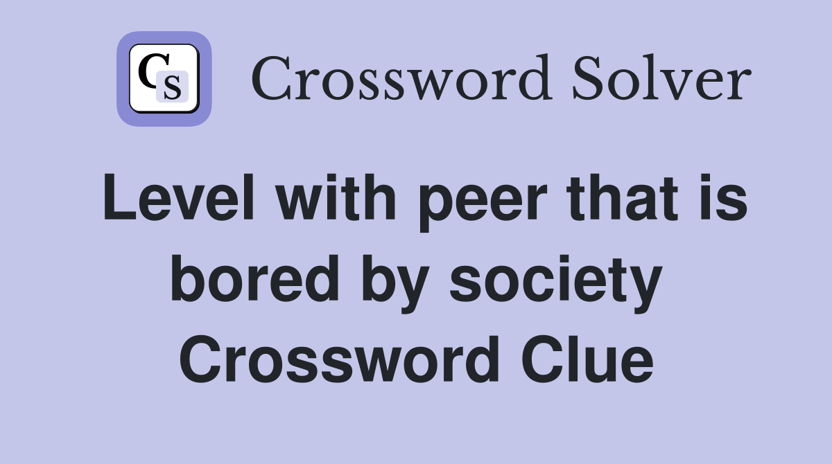 Level with peer that is bored by society Crossword Clue