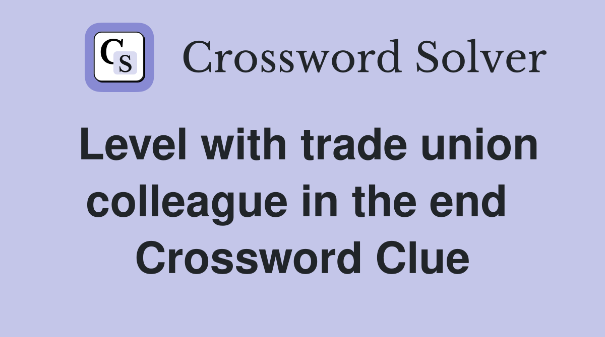 Level with trade union colleague in the end  Crossword Clue