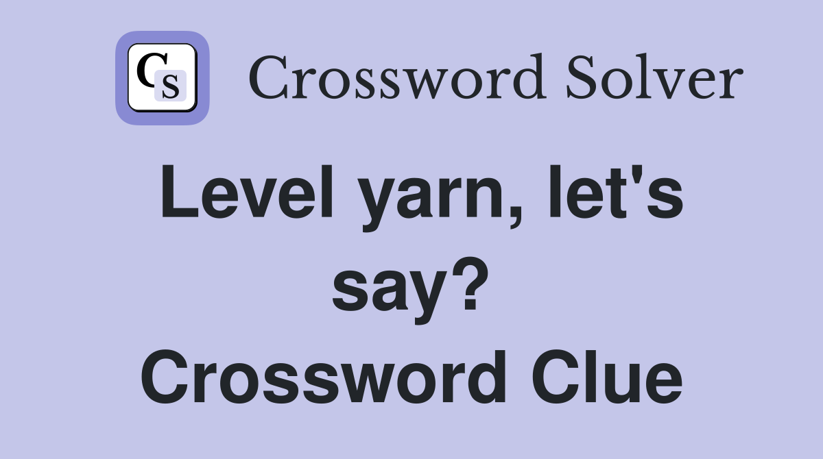 Level yarn, let's say? Crossword Clue