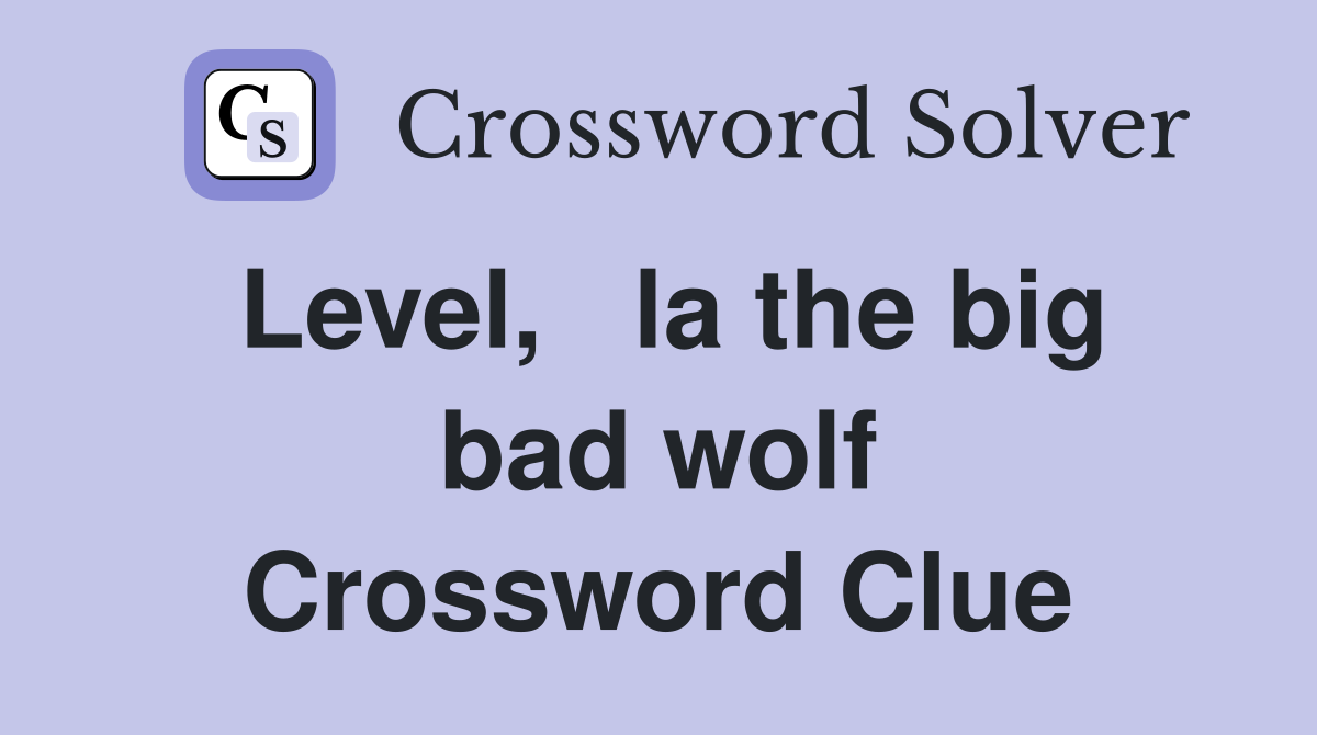 Level,   la the big bad wolf Crossword Clue