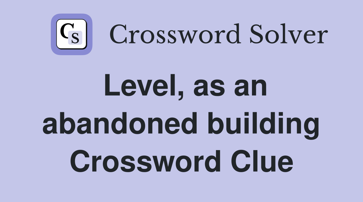 Level, as an abandoned building Crossword Clue