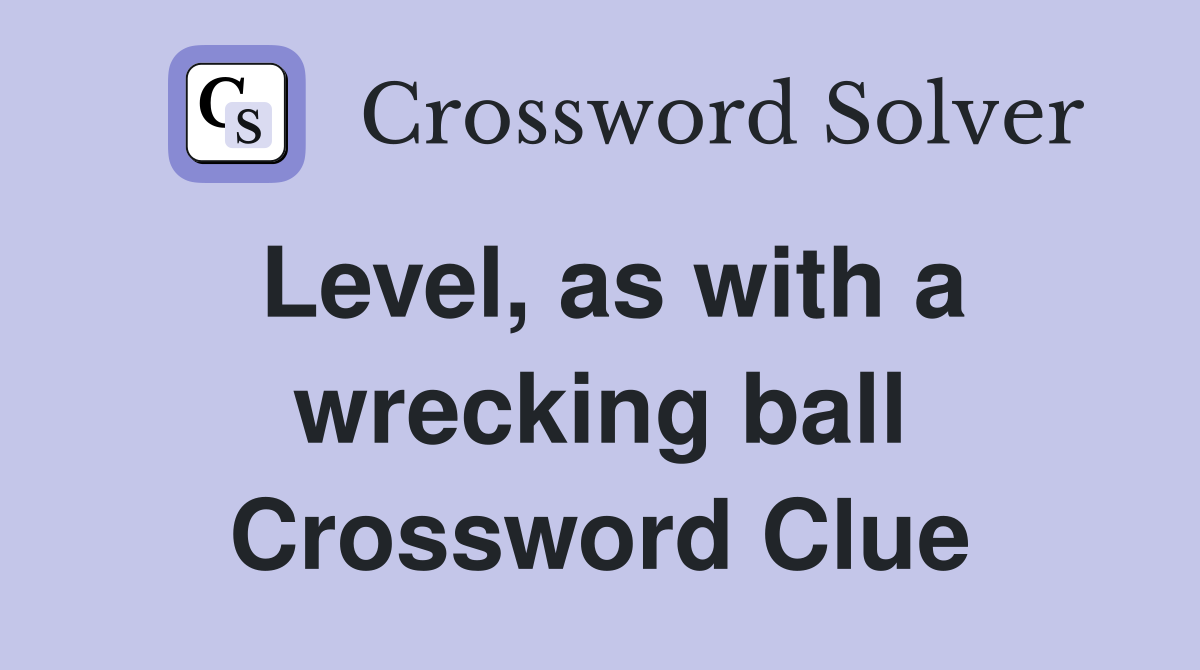 Level, as with a wrecking ball Crossword Clue