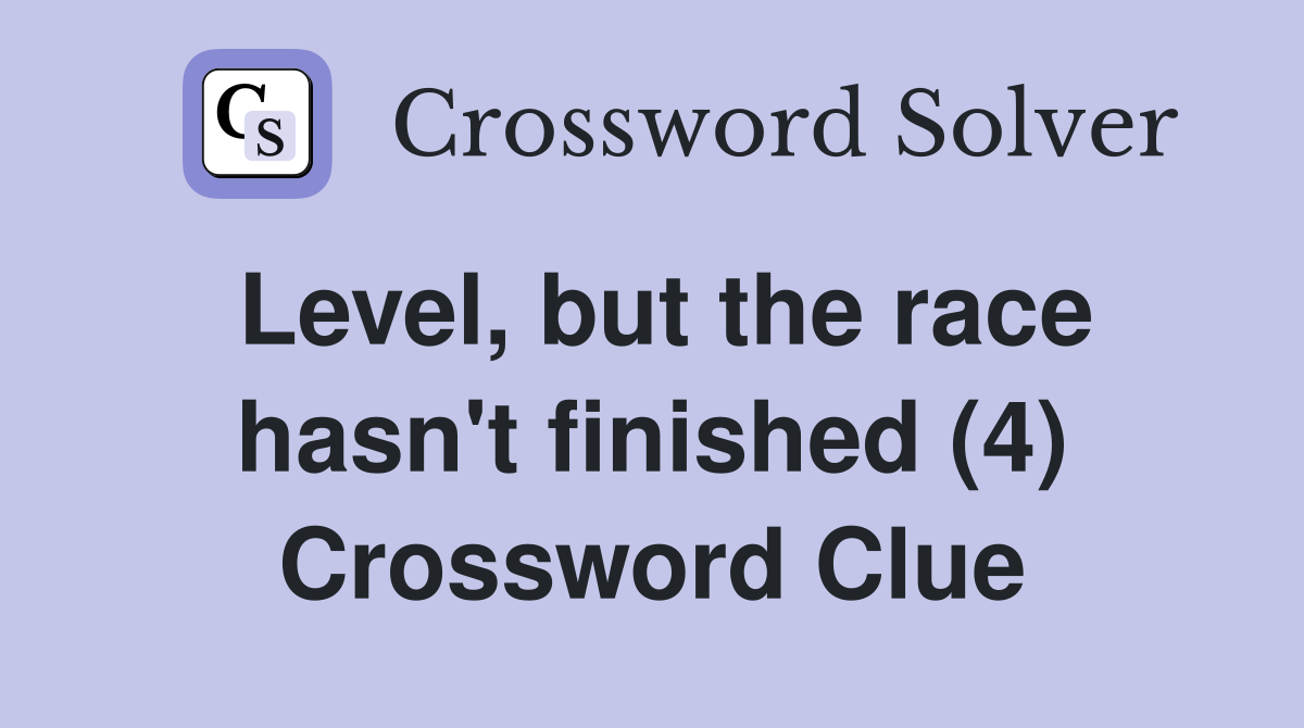 Level, but the race hasn't finished (4) Crossword Clue