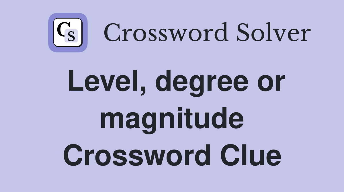 Level, degree or magnitude Crossword Clue