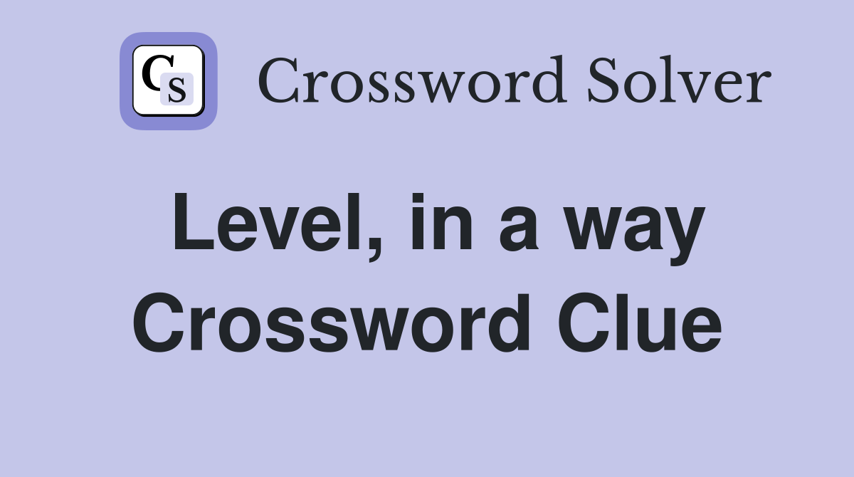Level, in a way Crossword Clue