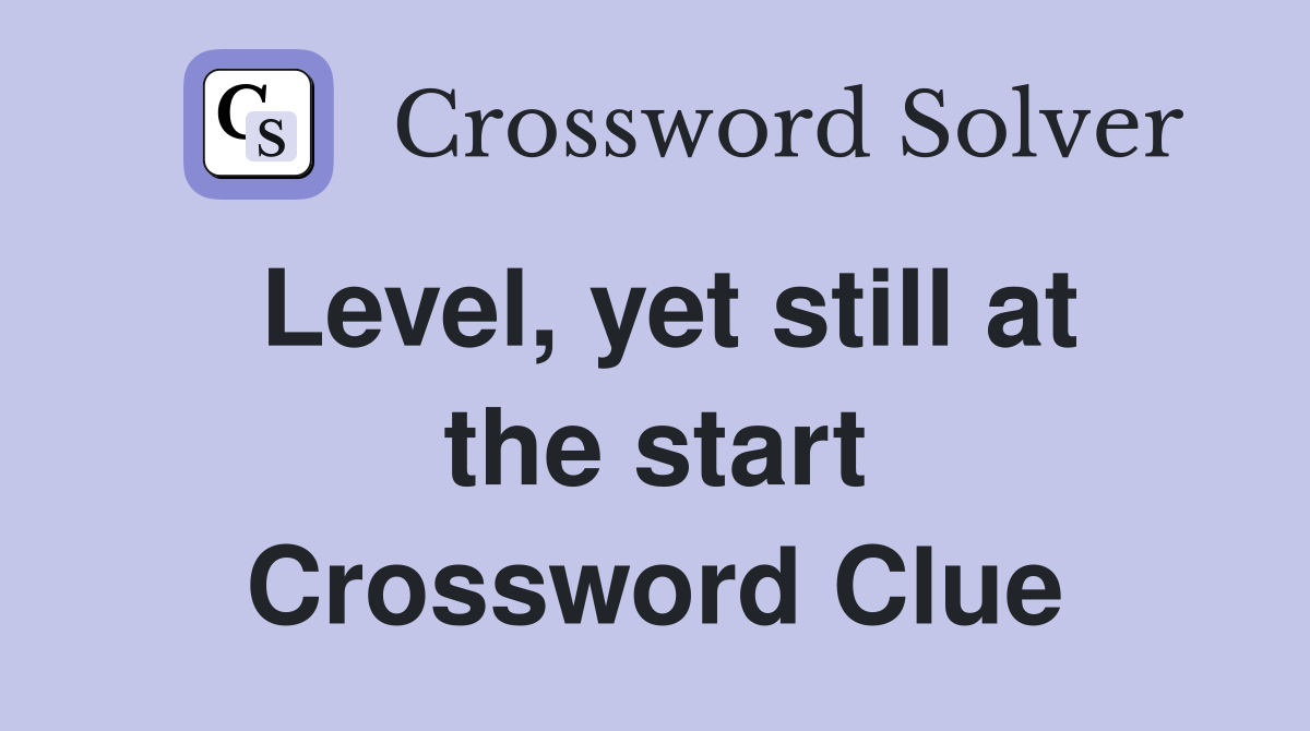 Level, yet still at the start Crossword Clue
