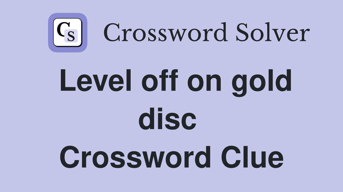 Level off on gold disc  Crossword Clue