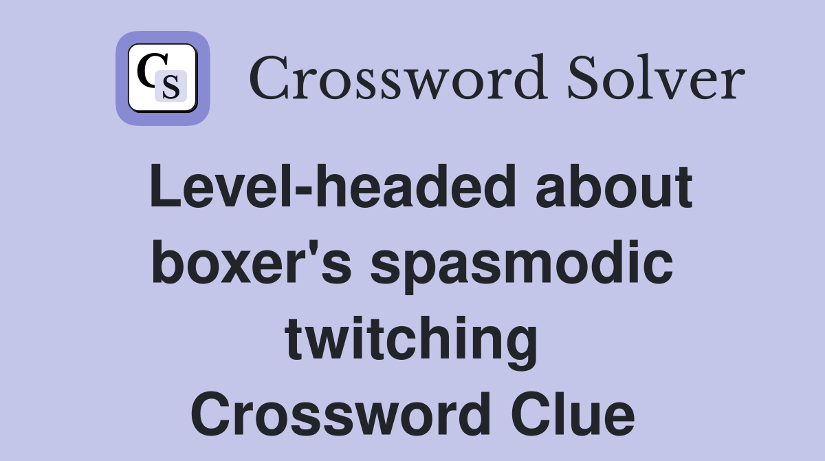 Level-headed about boxer's spasmodic twitching Crossword Clue