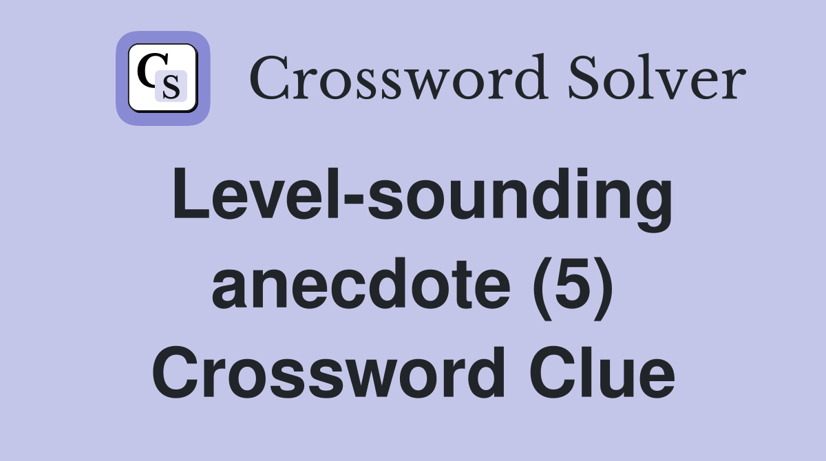 Level-sounding anecdote (5) Crossword Clue
