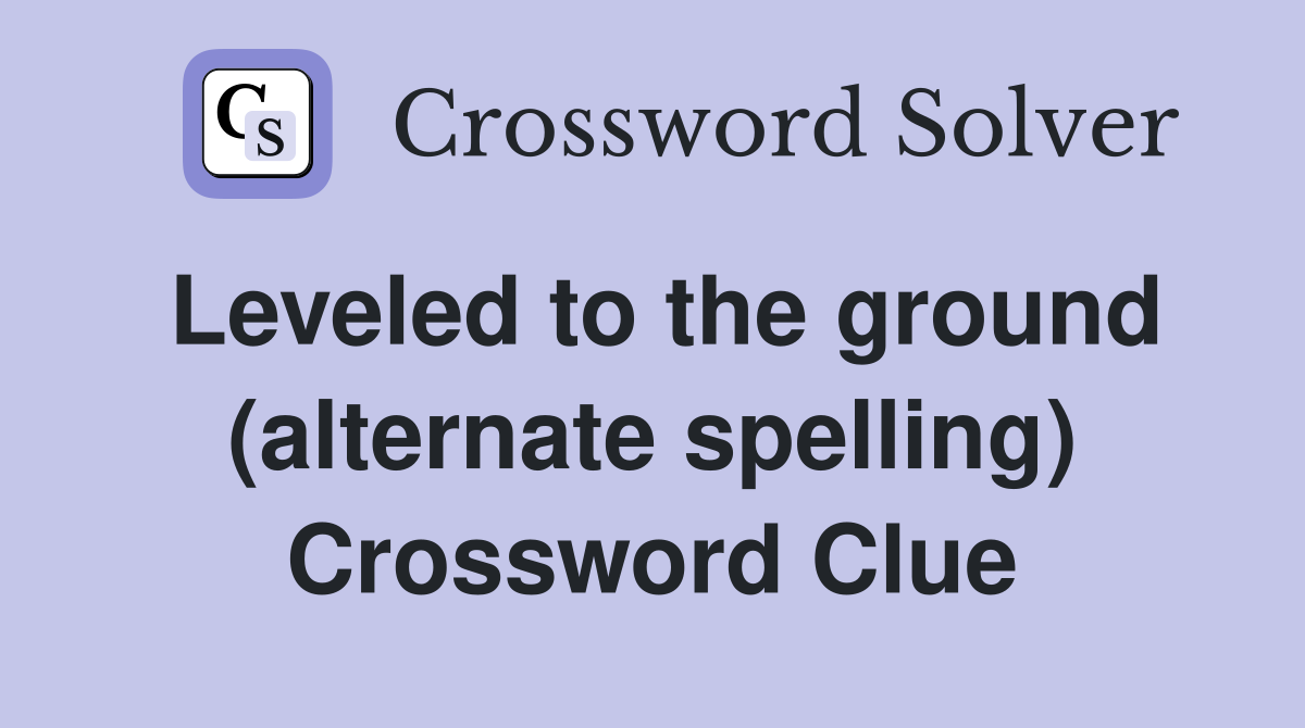 Leveled to the ground (alternate spelling) Crossword Clue