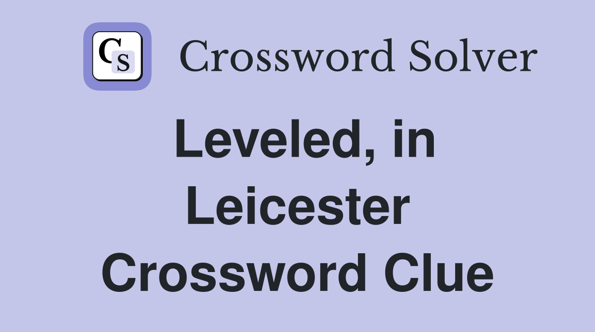 Leveled, in Leicester Crossword Clue