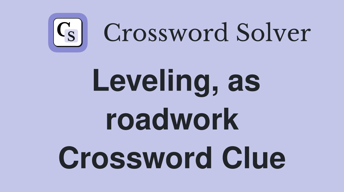 Leveling, as roadwork Crossword Clue