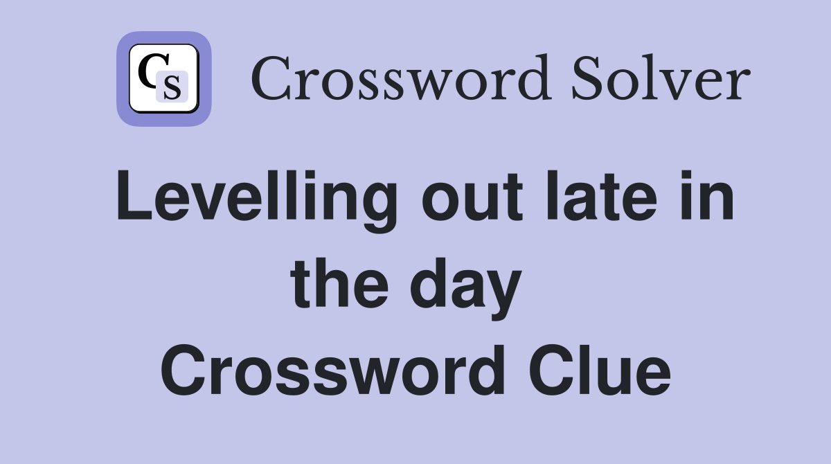 Levelling out late in the day  Crossword Clue