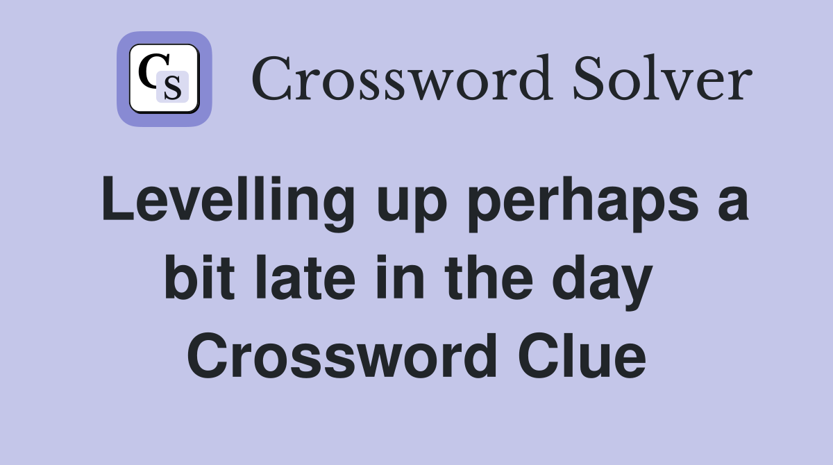 Levelling up perhaps a bit late in the day  Crossword Clue