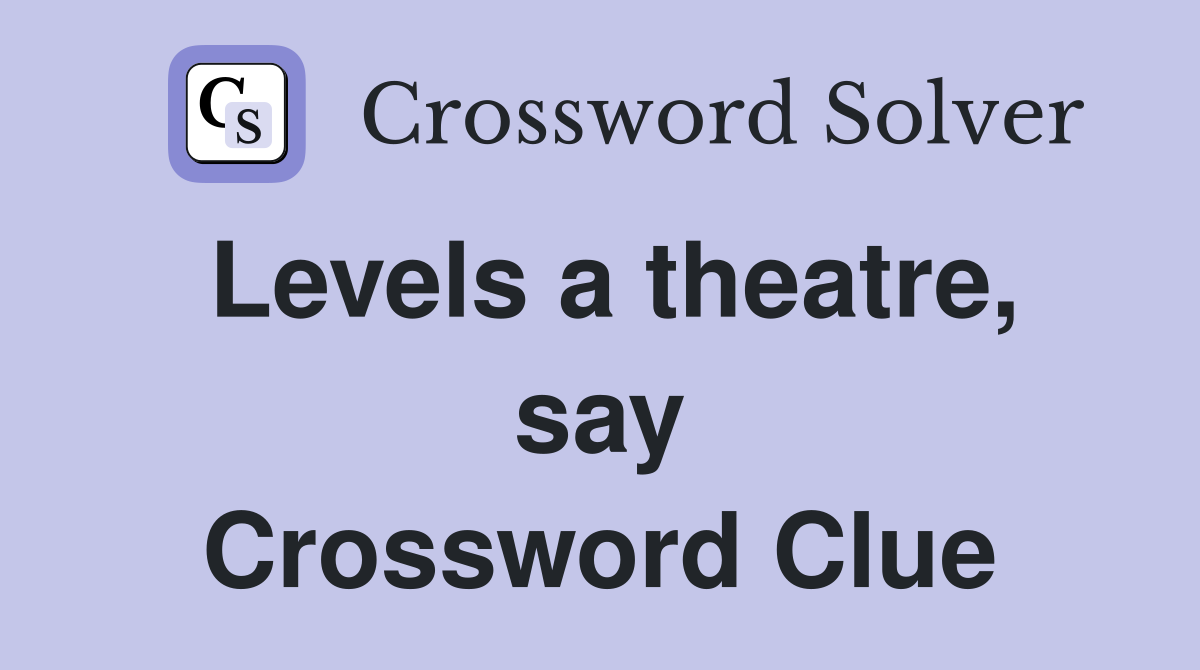 Levels a theatre, say Crossword Clue
