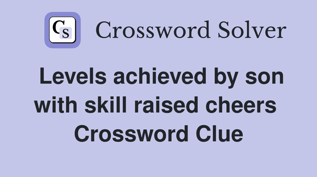 Levels achieved by son with skill raised cheers  Crossword Clue