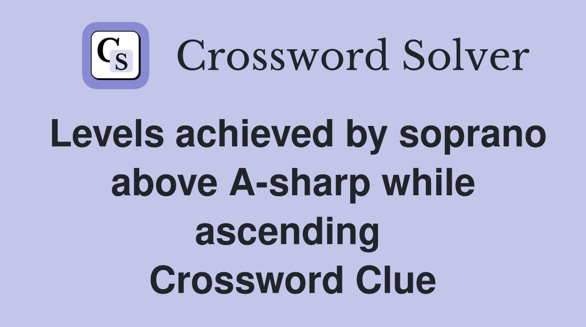 Levels achieved by soprano above A-sharp while ascending  Crossword Clue