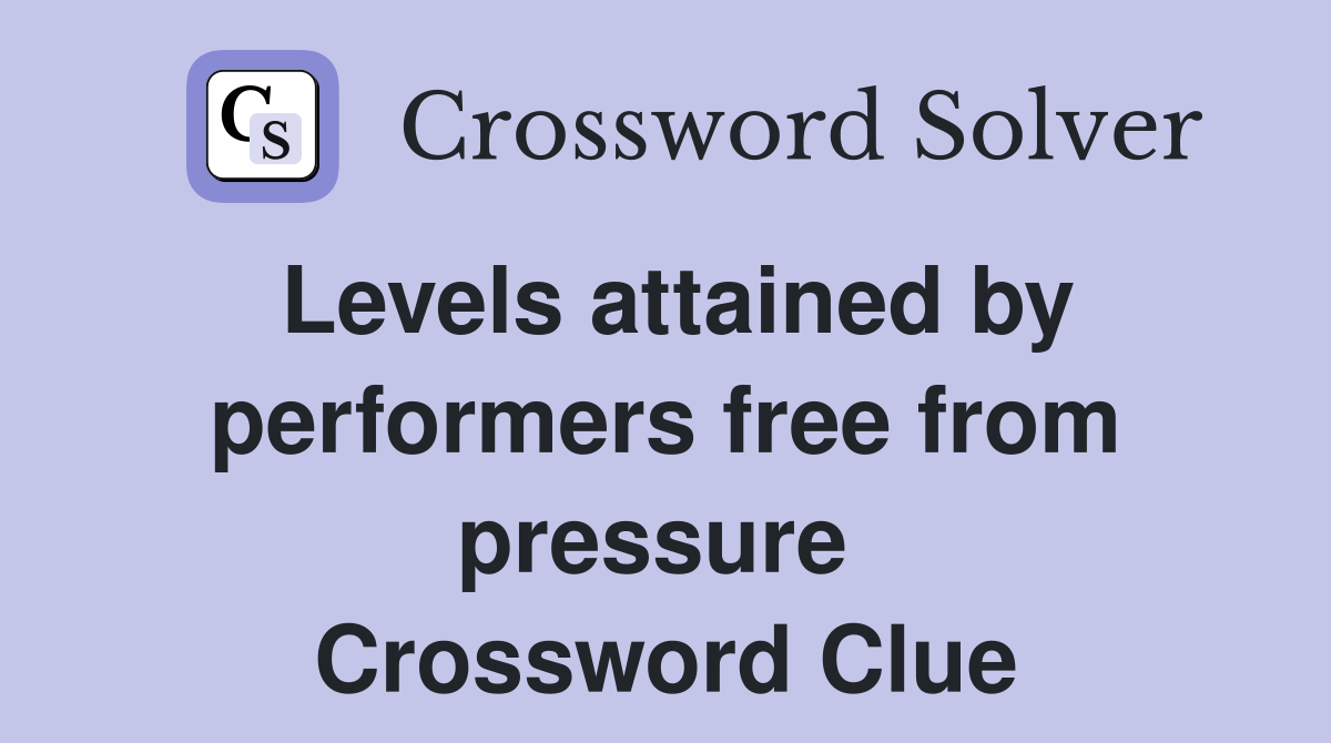 Levels attained by performers free from pressure  Crossword Clue