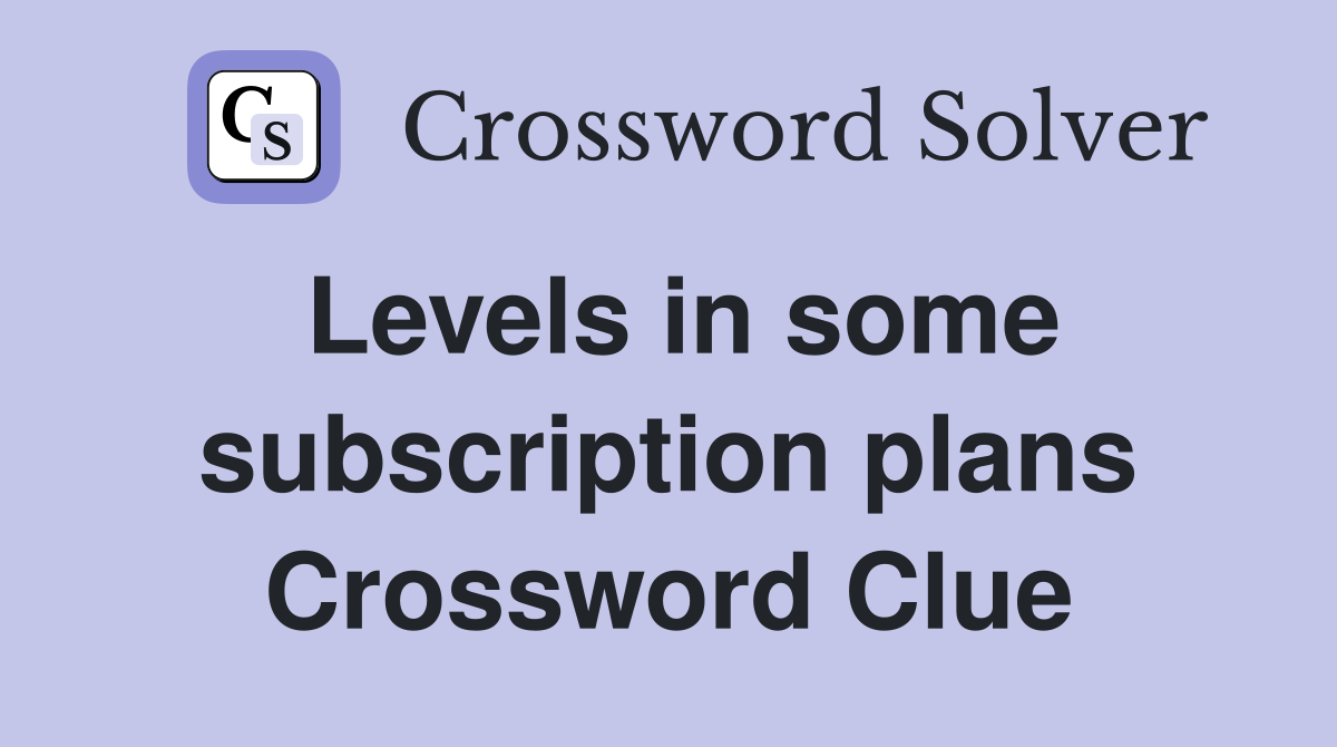 Levels in some subscription plans Crossword Clue