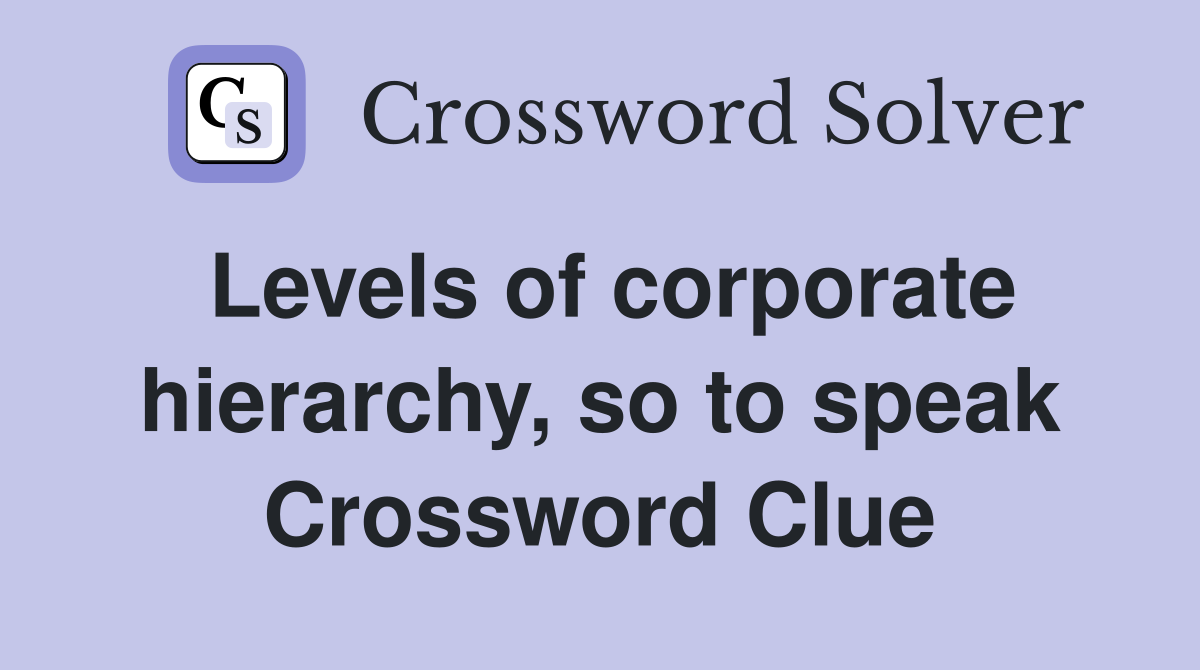 Levels of corporate hierarchy, so to speak Crossword Clue